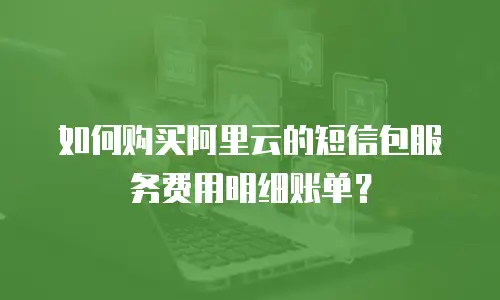 如何购买阿里云的短信包服务费用明细账单？