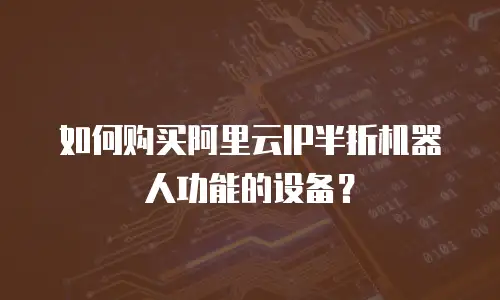 如何购买阿里云IP半折机器人功能的设备？