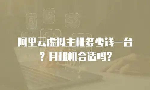 阿里云虚拟主机多少钱一台？月租机合适吗？