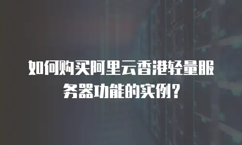 如何购买阿里云香港轻量服务器功能的实例？