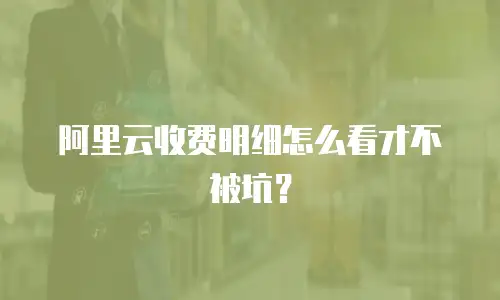阿里云收费明细怎么看才不被坑？