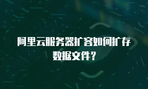阿里云服务器扩容如何扩存数据文件？