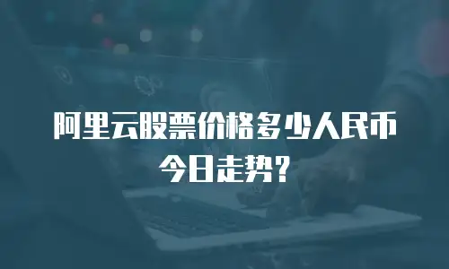阿里云股票价格多少人民币今日走势？