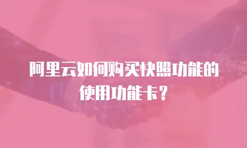 阿里云如何购买快照功能的使用功能卡？