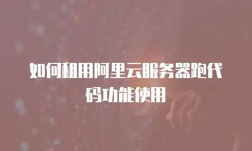 如何租用阿里云服务器跑代码功能使用