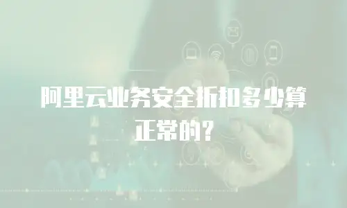 阿里云业务安全折扣多少算正常的？