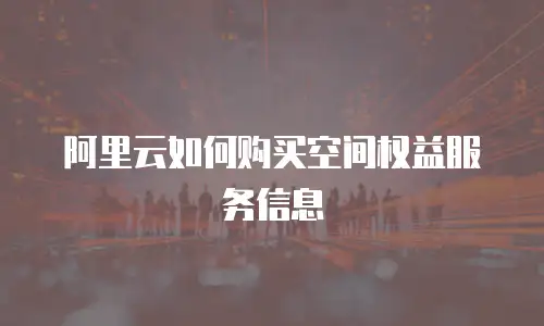 阿里云如何购买空间权益服务信息