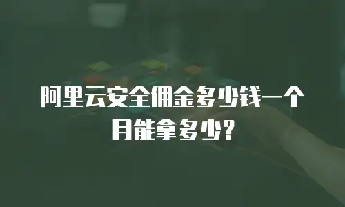 阿里云安全佣金多少钱一个月能拿多少？