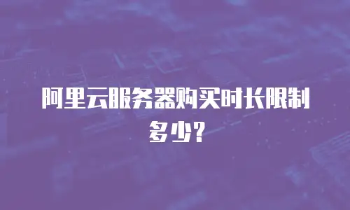 阿里云服务器购买时长限制多少？