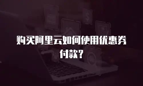 购买阿里云如何使用优惠券付款？
