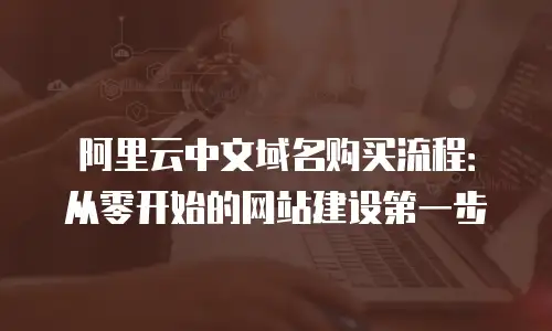 阿里云中文域名购买流程：从零开始的网站建设第一步