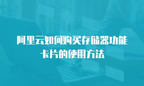 阿里云如何购买存储器功能卡片的使用方法