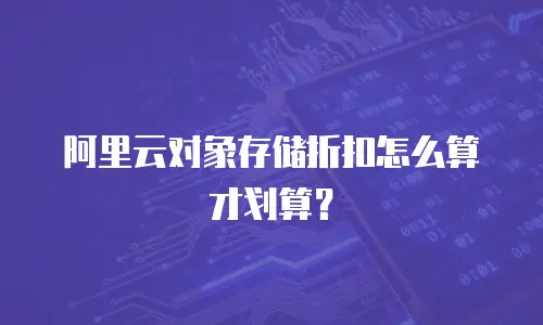阿里云对象存储折扣怎么算才划算？