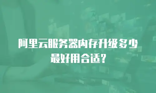 阿里云服务器内存升级多少最好用合适？
