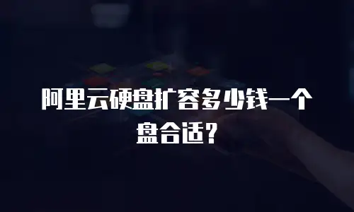 阿里云硬盘扩容多少钱一个盘合适？