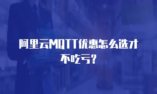 阿里云MQTT优惠怎么选才不吃亏？