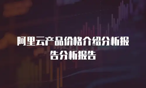 阿里云产品价格介绍分析报告分析报告