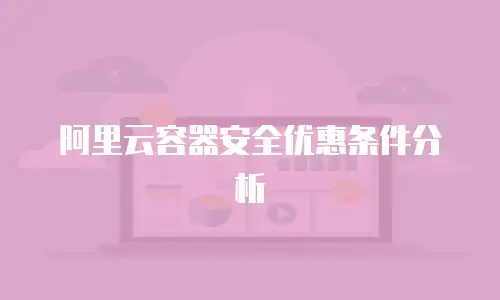 阿里云容器安全优惠条件分析