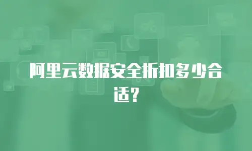 阿里云数据安全折扣多少合适？