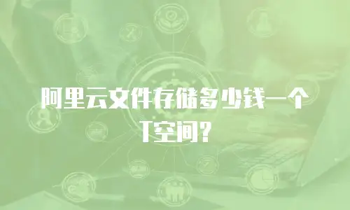 阿里云文件存储多少钱一个T空间？