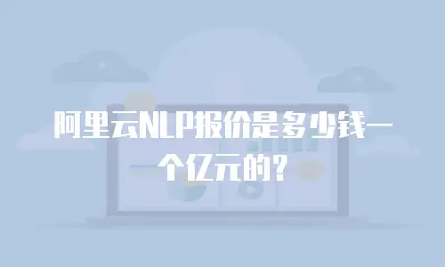 阿里云NLP报价是多少钱一个亿元的？