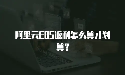 阿里云EBS返利怎么算才划算？