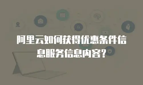 阿里云如何获得优惠条件信息服务信息内容？
