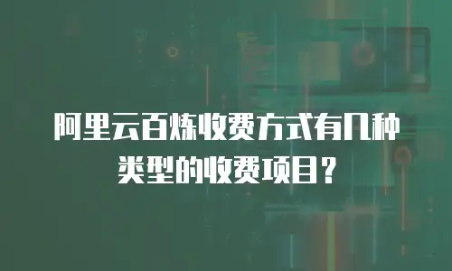 阿里云百炼收费方式有几种类型的收费项目？