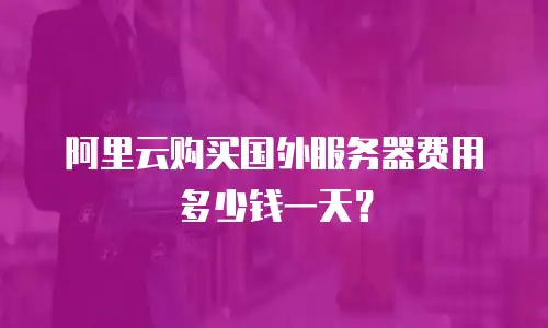 阿里云购买国外服务器费用多少钱一天？
