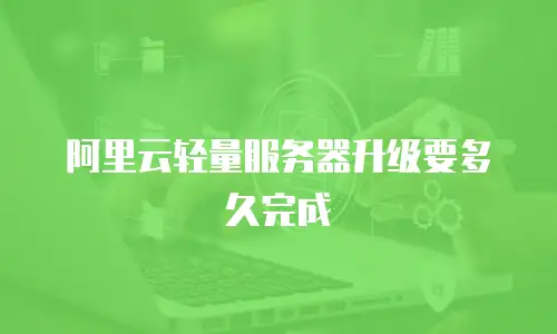 阿里云轻量服务器升级要多久完成