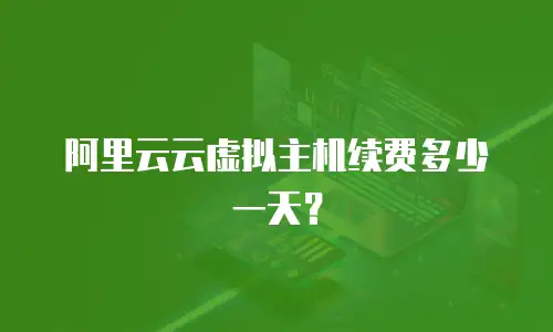 阿里云云虚拟主机续费多少一天？