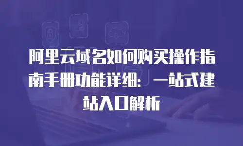阿里云域名如何购买操作指南手册功能详细：一站式建站入口解析