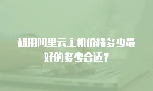 租用阿里云主机价格多少最好的多少合适？