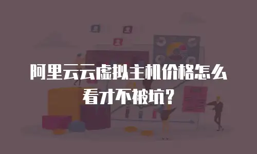 阿里云云虚拟主机价格怎么看才不被坑？