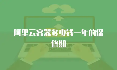 阿里云容器多少钱一年的保修期