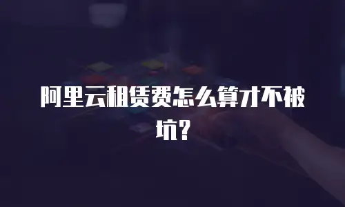阿里云租赁费怎么算才不被坑？