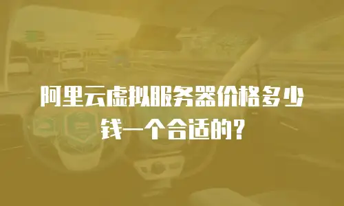 阿里云虚拟服务器价格多少钱一个合适的？