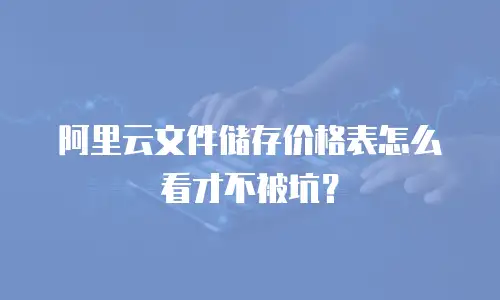 阿里云文件储存价格表怎么看才不被坑？