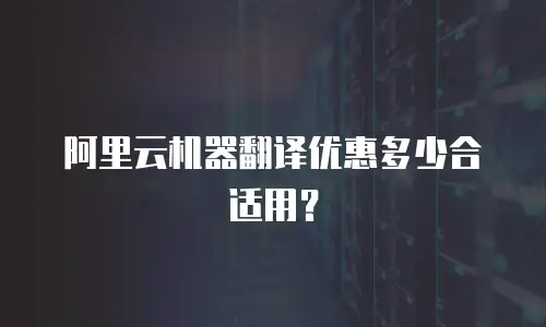 阿里云机器翻译优惠多少合适用？