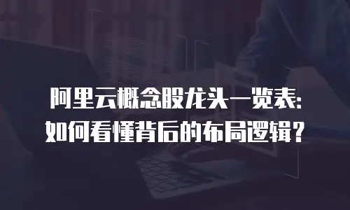 阿里云概念股龙头一览表：如何看懂背后的布局逻辑？