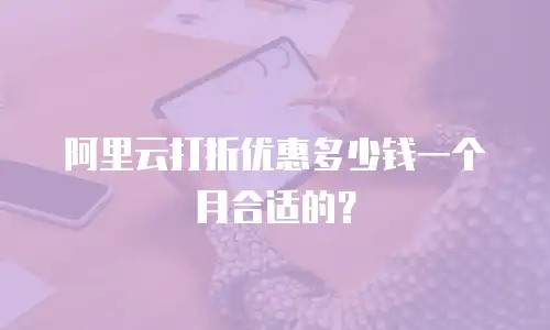 阿里云打折优惠多少钱一个月合适的？