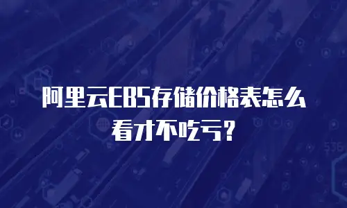 阿里云EBS存储价格表怎么看才不吃亏？