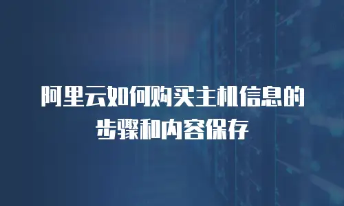 阿里云如何购买主机信息的步骤和内容保存