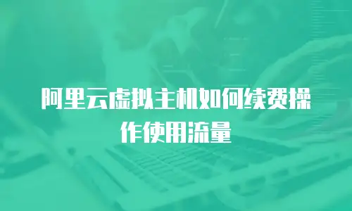 阿里云虚拟主机如何续费操作使用流量