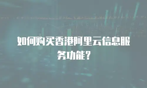如何购买香港阿里云信息服务功能？