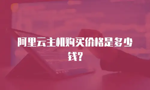 阿里云主机购买价格是多少钱？