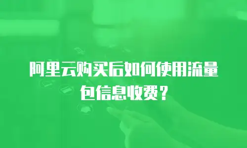 阿里云购买后如何使用流量包信息收费？