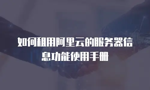 如何租用阿里云的服务器信息功能使用手册