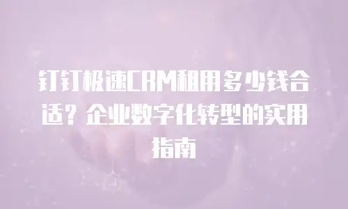钉钉极速CRM租用多少钱合适？企业数字化转型的实用指南