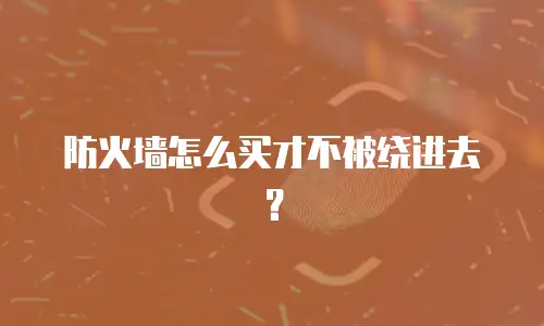 防火墙怎么买才不被绕进去？